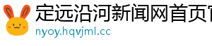 定远沿河新闻网首页官网